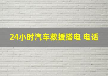 24小时汽车救援搭电 电话